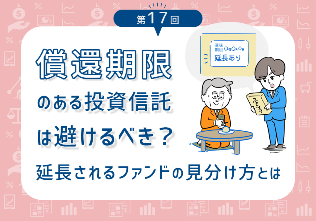 償還期限のある投資信託は避けるべき？延長されるファンドの見分け方とは【第17回】 みんかぶ（マガジン）