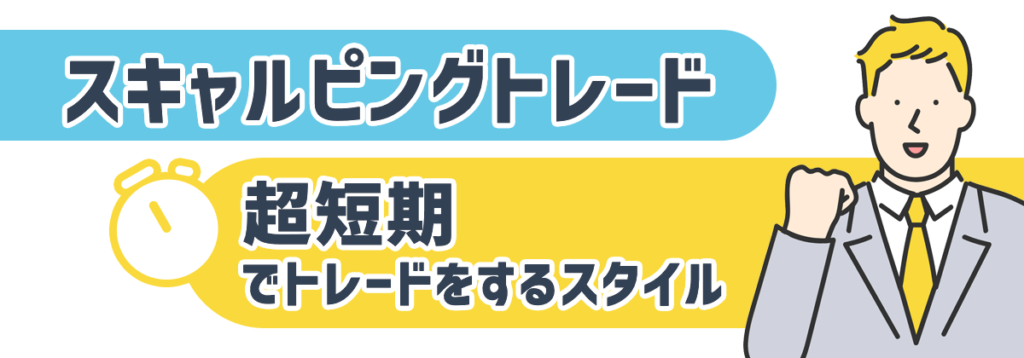 スキャルピングトレード
短時間でトレードをするスタイル