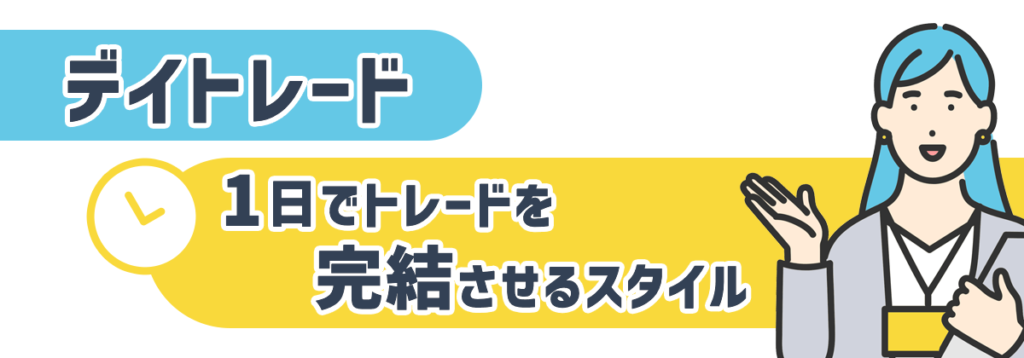 デイトレード
1日でトレードを完結させるスタイル