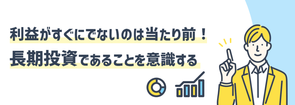 利益がすぐにでないのは当たり前！長期投資であることを意識する