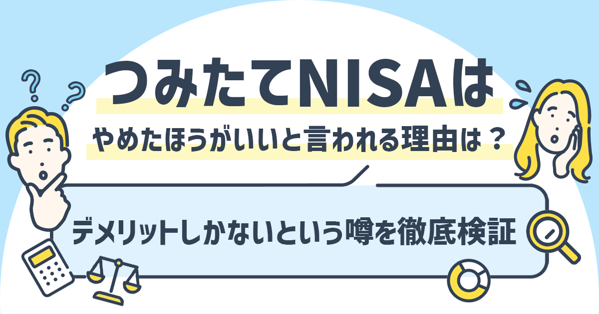 つみたてNISAはやめたほうがいいと言われる理由は？デメリットしかないという噂を徹底検証