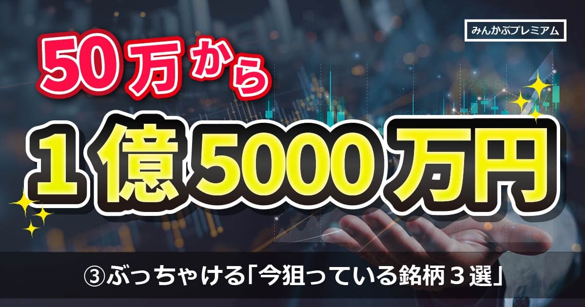 「いま狙っている銘柄３選」を暴露！50万円から資産1億5千万円の“億り人”