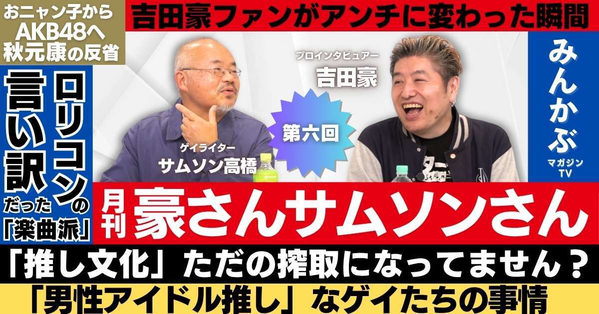 【動画】推し活ってただの搾取になってません？「月刊豪さんサムソンさん」第６回…吉田豪・サムソン高橋の月１番組！秋元康、おニャン子クラブ、槇原敬之など自由奔放に語る！