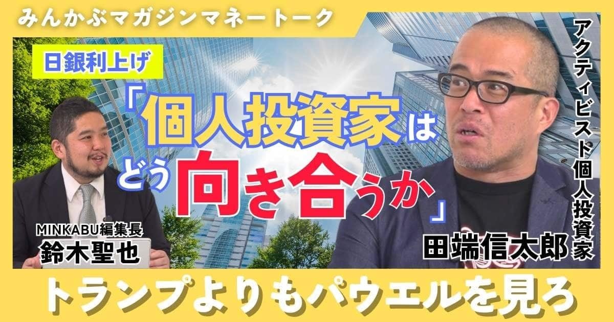 【動画】日銀利上げ 個人投資家はどう向き合うか「トランプよりもパウエルを見ろ」みんかぶマガジン田端信太郎独占インタビュー全５回の最終回