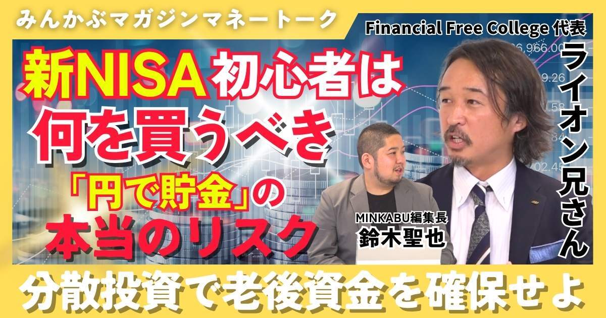 【動画】新NISA初心者は何を買うべき？「円で貯金」の本当のリスク 分散投資で老後資金を確保せよ みんかぶマガジン ライオン兄さん独占インタビュー全5回の第4回