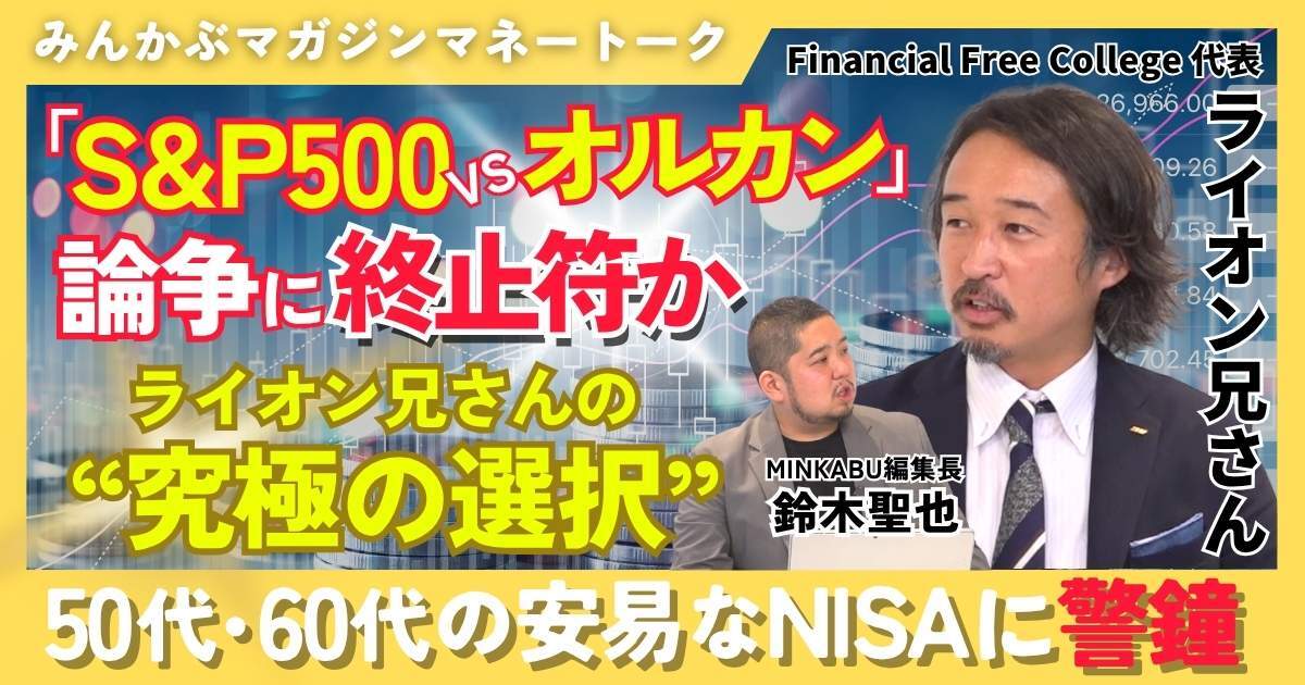 【動画】「S&P500 vs. オルカン」論争に終止符か ライオン兄さんの“究極の選択” 50代・60代の安易なNISAに警鐘？ みんかぶマガジン ライオン兄さん独占インタビュー全5回の第5回