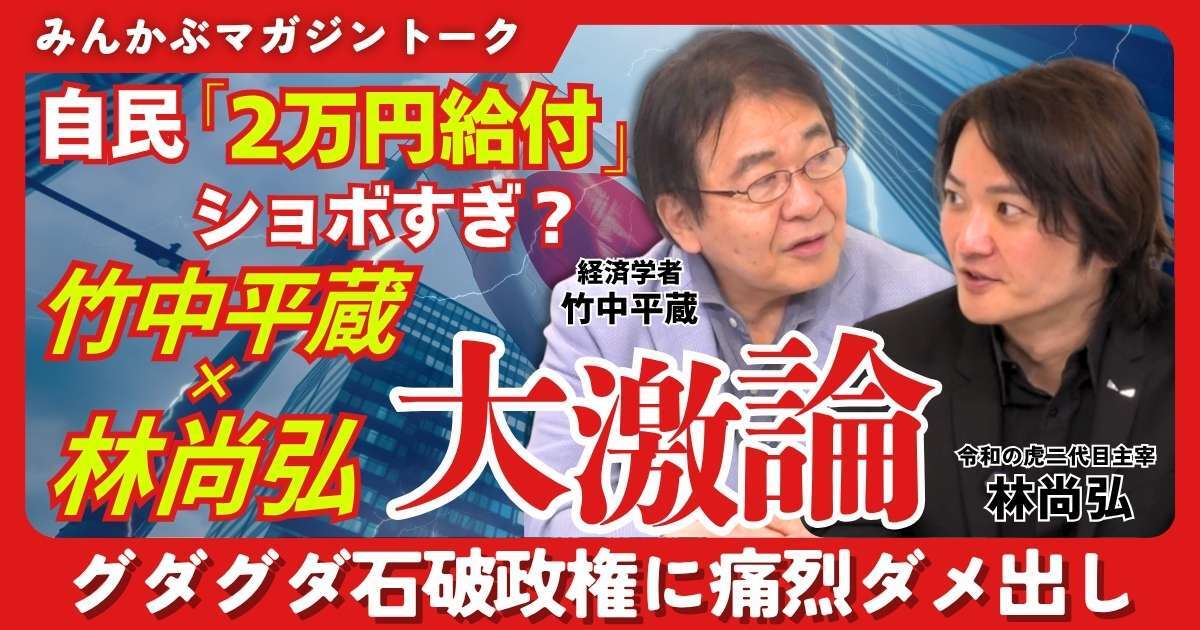【動画】自民「2万円給付」ショボすぎ？ 竹中平蔵×林尚弘が大激論 グダグダ石破政権に痛烈ダメ出し 竹中平蔵×林尚弘みんかぶマガジン独占対談全5回の第1回