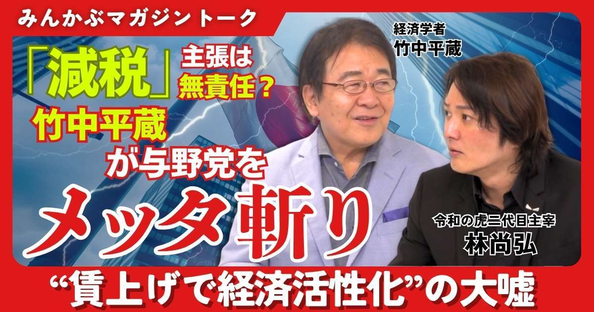 【動画】「減税」主張は無責任？ 竹中平蔵が与野党をメッタ斬り “賃上げで経済活性化”の大嘘 竹中平蔵×林尚弘みんかぶマガジン独占対談全5回の第2回