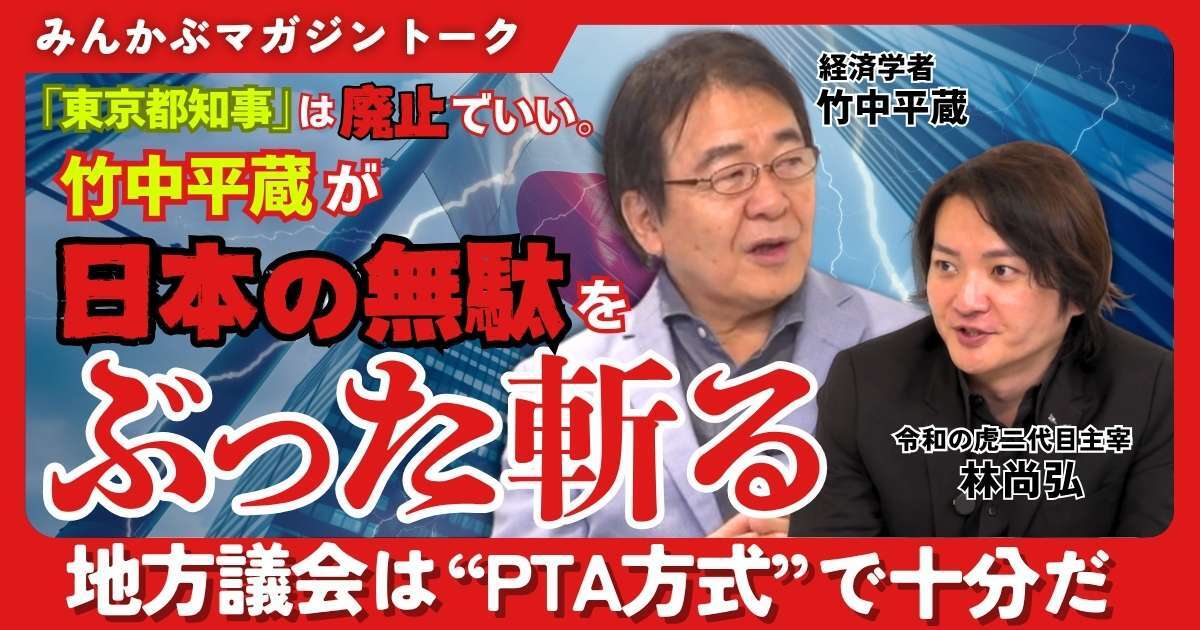 【動画】「東京都知事」は廃止でいい 竹中平蔵が日本の無駄をぶった斬る 地方議会は“PTA方式”で十分だ 竹中平蔵×林尚弘みんかぶマガジン独占対談全5回の第4回