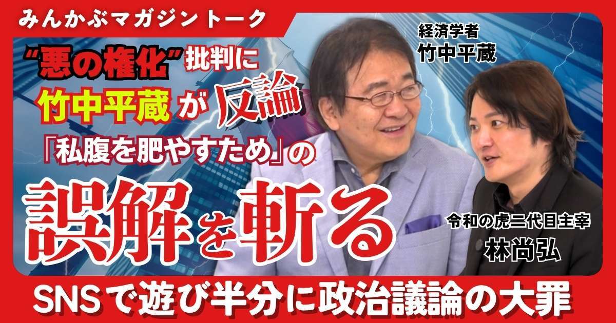 【動画】“悪の権化”批判に竹中平蔵が反論 「私腹を肥やすため」の誤解を斬る SNSで遊び半分に政治議論の大罪 竹中平蔵×林尚弘みんかぶマガジン独占対談全5回の第5回
