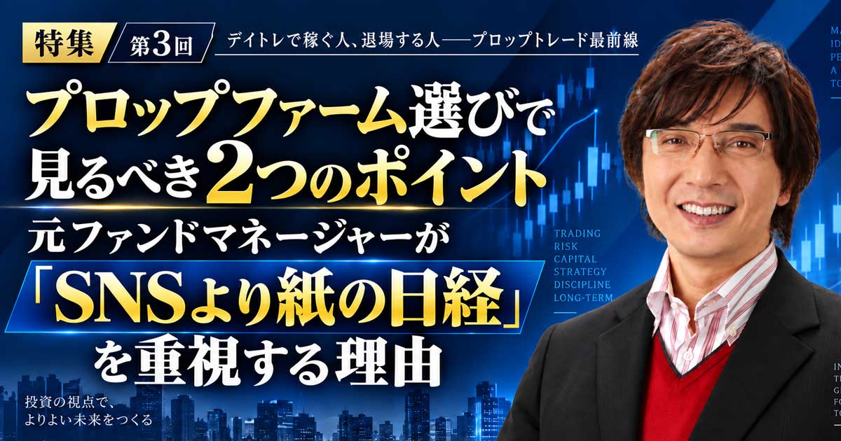 プロップファーム選びで見るべき2つのポイント…元ファンドマネージャーが「SNSより紙の日経」を重視する理由